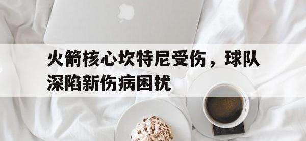 B体育体育下载-火箭核心坎特尼受伤，球队深陷新伤病困扰的简单介绍